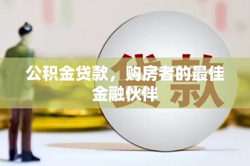 隆德公积金贷款，购房者的最佳金融伙伴
