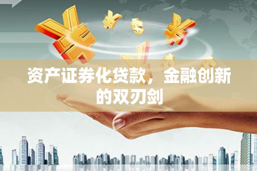 隆德资产证券化贷款，金融创新的双刃剑