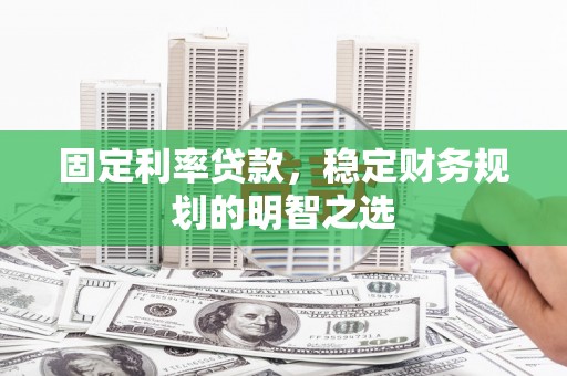 隆德固定利率贷款，稳定财务规划的明智之选