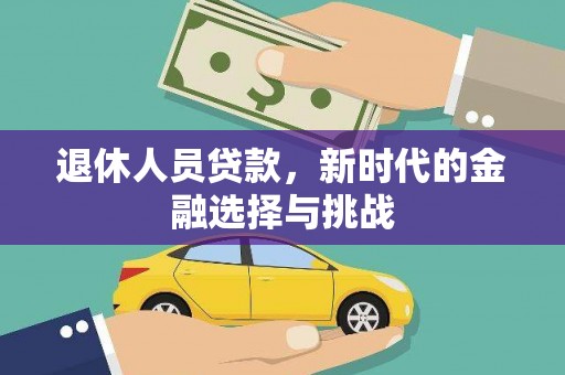 隆德退休人员贷款，新时代的金融选择与挑战