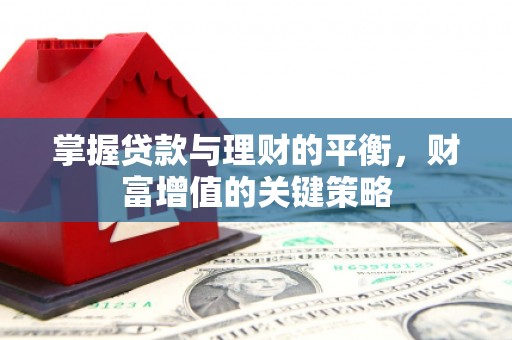隆德掌握贷款与理财的平衡，财富增值的关键策略