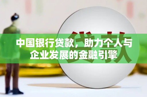隆德中国银行贷款，助力个人与企业发展的金融引擎