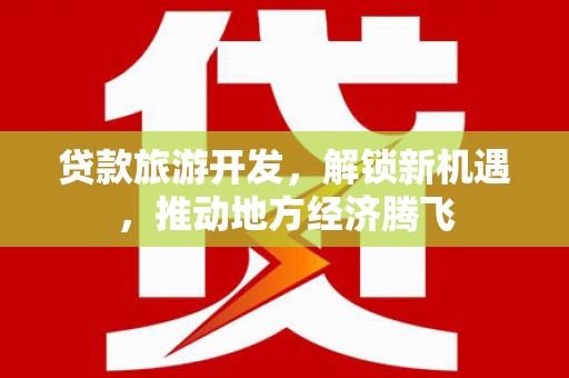 隆德贷款旅游开发，解锁新机遇，推动地方经济腾飞