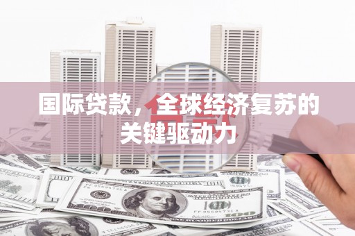 隆德国际贷款，全球经济复苏的关键驱动力