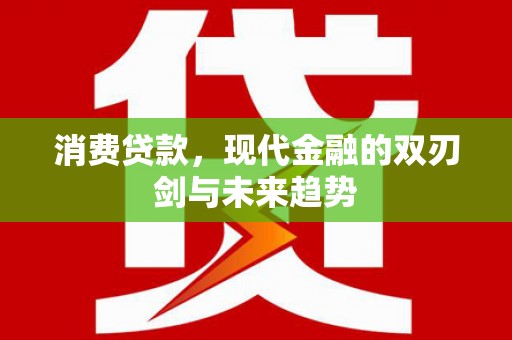 隆德消费贷款，现代金融的双刃剑与未来趋势