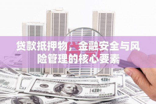 隆德贷款抵押物，金融安全与风险管理的核心要素