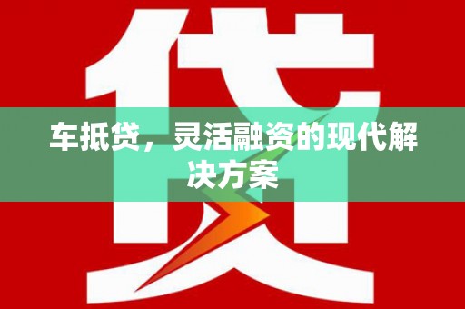 隆德车抵贷，灵活融资的现代解决方案