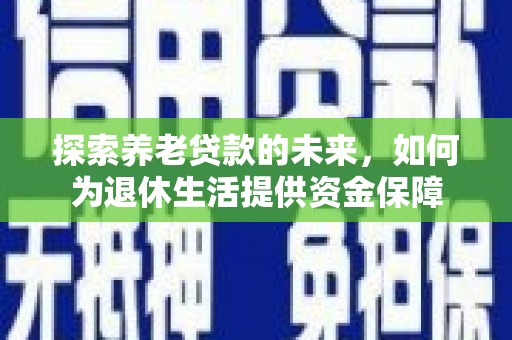 隆德探索养老贷款的未来，如何为退休生活提供资金保障