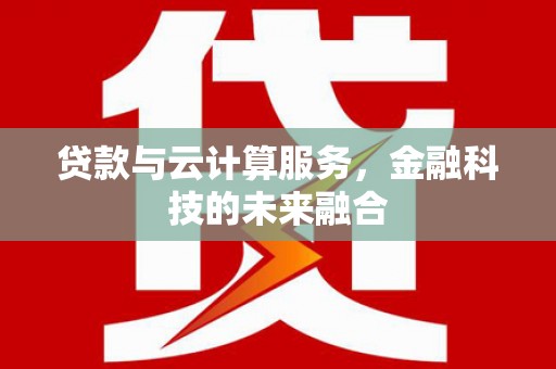 隆德贷款与云计算服务，金融科技的未来融合