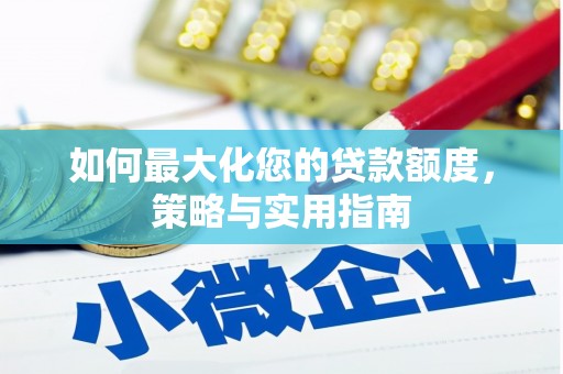 隆德如何最大化您的贷款额度，策略与实用指南