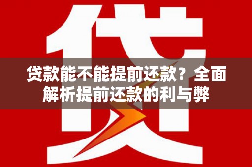 隆德贷款能不能提前还款？全面解析提前还款的利与弊