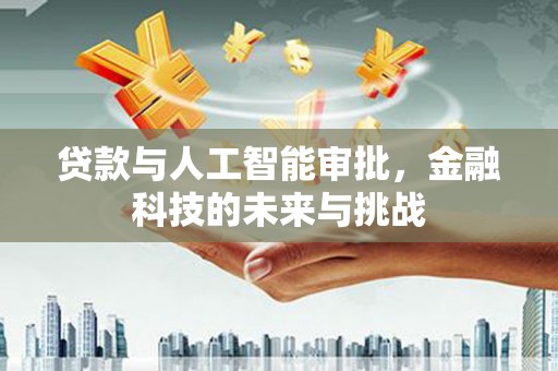 隆德贷款与人工智能审批，金融科技的未来与挑战