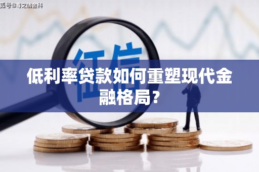 隆德低利率贷款如何重塑现代金融格局？