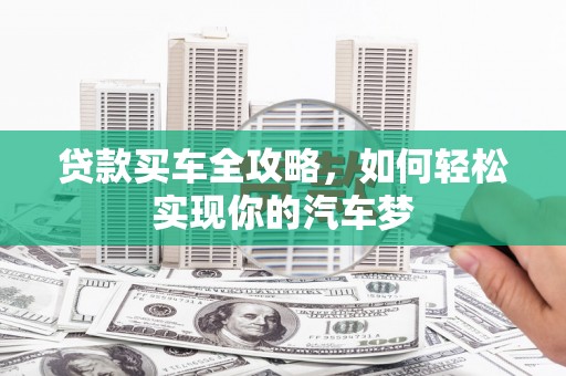 隆德贷款买车全攻略，如何轻松实现你的汽车梦