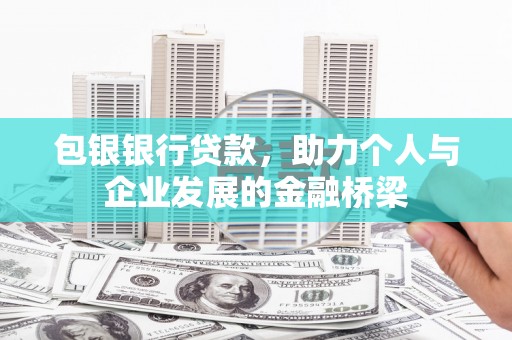 隆德包银银行贷款，助力个人与企业发展的金融桥梁