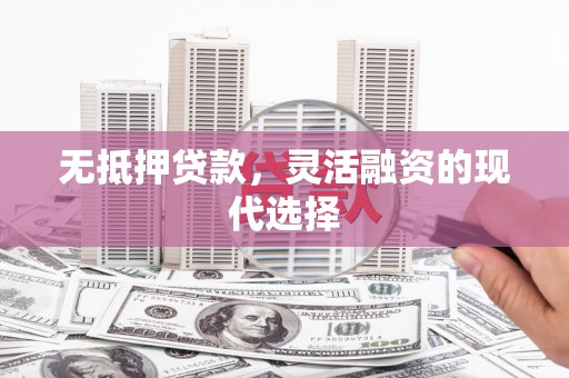 隆德无抵押贷款，灵活融资的现代选择