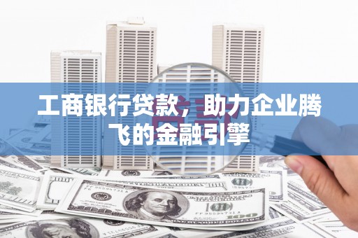 隆德工商银行贷款，助力企业腾飞的金融引擎