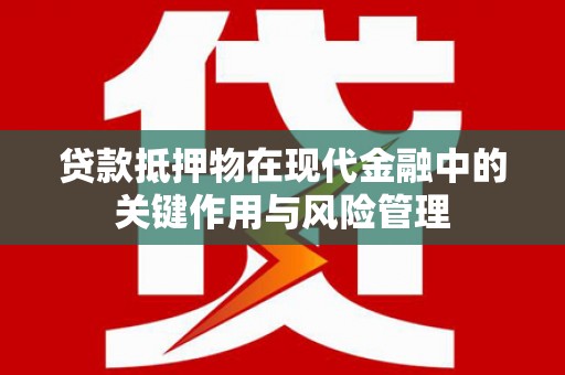 隆德贷款抵押物在现代金融中的关键作用与风险管理