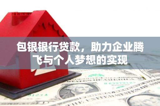 隆德包银银行贷款，助力企业腾飞与个人梦想的实现
