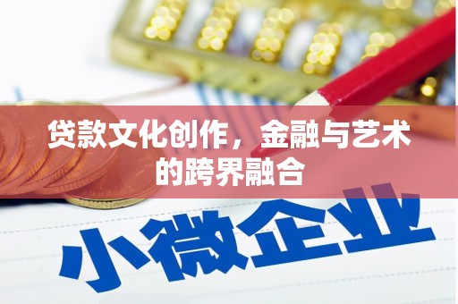 隆德贷款文化创作，金融与艺术的跨界融合