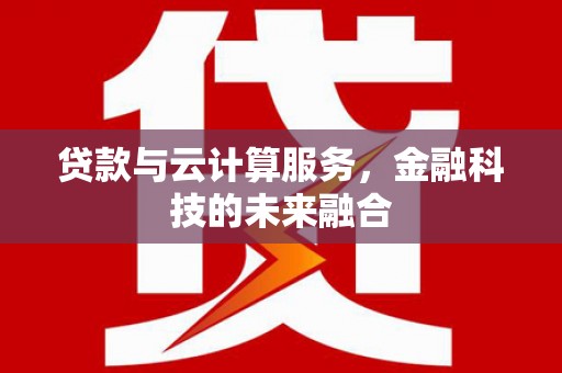 隆德贷款与云计算服务，金融科技的未来融合