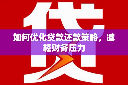 隆德如何优化贷款还款策略，减轻财务压力