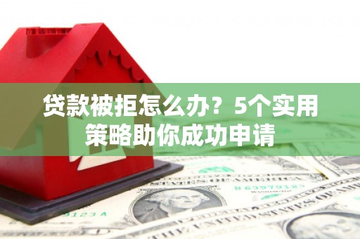 隆德贷款被拒怎么办？5个实用策略助你成功申请