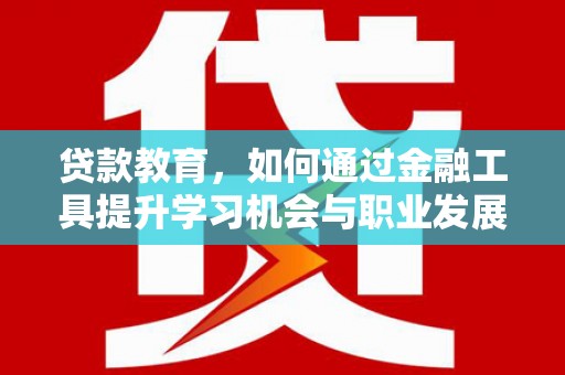 隆德贷款教育，如何通过金融工具提升学习机会与职业发展