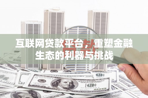 隆德互联网贷款平台，重塑金融生态的利器与挑战