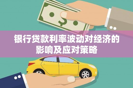 隆德银行贷款利率波动对经济的影响及应对策略