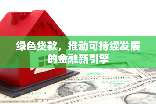 隆德绿色贷款，推动可持续发展的金融新引擎