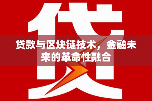 隆德贷款与区块链技术，金融未来的革命性融合