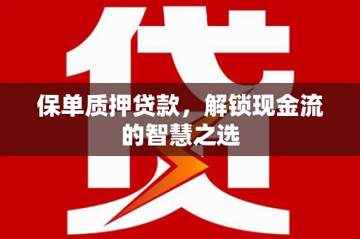 隆德保单质押贷款，解锁现金流的智慧之选