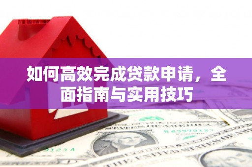 隆德如何高效完成贷款申请，全面指南与实用技巧