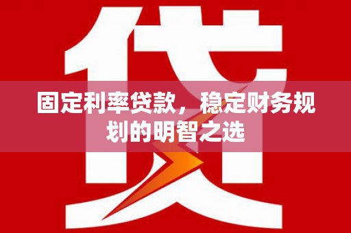 隆德固定利率贷款，稳定财务规划的明智之选