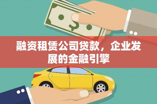 隆德融资租赁公司贷款，企业发展的金融引擎