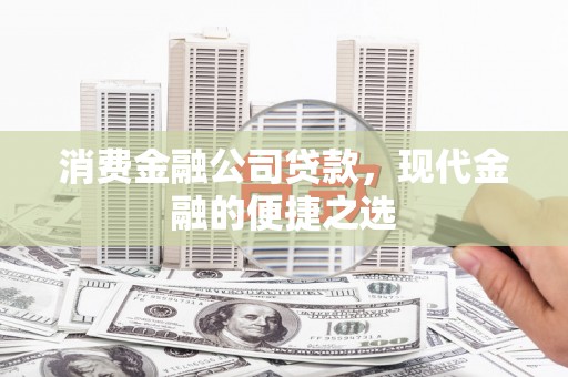 隆德消费金融公司贷款，现代金融的便捷之选