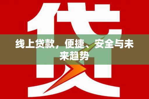 隆德线上贷款，便捷、安全与未来趋势